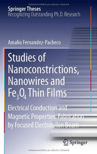 Amalio Fernandez-Pacheco (auth.) — Studies of Nanoconstrictions, Nanowires and Fe₃O₄ Thin Films: Electrical Conduction and Magnetic Properties. Fabrication by Focused Electron/Ion Beam