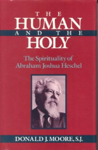 Donald Moore — The Human and the Holy - The Spirituality of Abraham Joshua Heschel