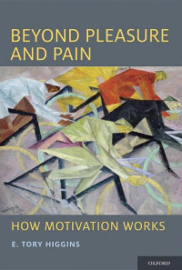 E. Tory Higgins — Beyond Pleasure and Pain: How Motivation Works (Oxford Series in Social Cognition and Social Neuroscience)