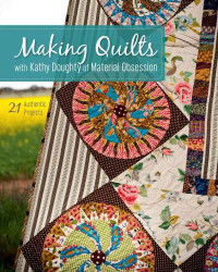 Doughty, Kathy — Making Quilts with Kathy Doughty of Material Obsession 21 Authentic Projects