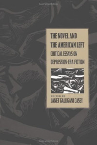 Janet Galligani Casey — The Novel and the American Left: Critical Essays on Depression-Era Fiction