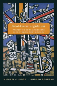 Michael J. Piore, Andrew Schrank — Root-Cause Regulation: Protecting Work and Workers in the Twenty-First Century