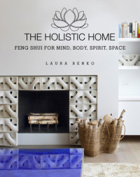 Benko, Laura — The Holistic home: feng shui for mind, body, spirit, space