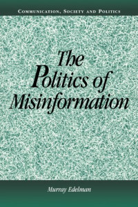 Murray Edelman — The Politics of Misinformation (Communication, Society and Politics)