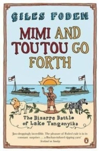 Giles Foden — Mimi and Toutou Go Forth - The Bizarre Battle of Lake Tanganyika