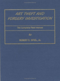 Robert E. Spiel — Art Theft and Forgery Investigation: The Complete Field Manual