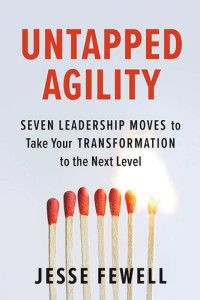 Jesse Fewell — Untapped Agility: Seven Leadership Moves to Take Your Transformation to the Next Level