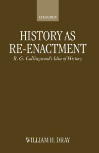 William H. Dray — History As Re-enactment: R. G. Collingwood's Idea of History (Clarendon Paperbacks)