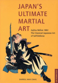 Darrell Max Craig — Japan's Ultimate Martial Art: Jujitsu Before 1882 the Classical Japanese Art of Self-Defense