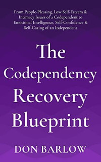 Don Barlow — The Codependency Recovery Blueprint: From People-Pleasing, Low Self-Esteem & Intimacy Issues of a Codependent to Emotional Intelligence, Self-Confidence & Self-Caring of an Independent