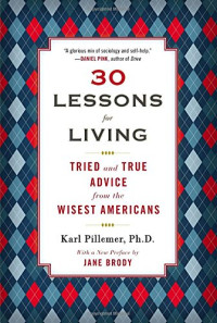 Pillemer, Karl; D, Ph — 30 lessons for living : tried and true advice from the wisest americans