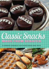 Barber, Casey — Classic Snacks Made from Scratch: 70 Homemade Versions of Your Favorite Brand-Name Treats