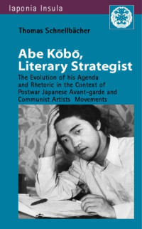 Thomas Schnellbächer — Abe Kōbō, Literary Strategist: The Evolution of His Agenda and Rhetoric in the Context of Postwar Japanese Avant-garde and Communist Artist’s Movements