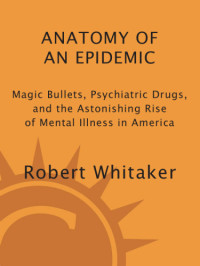 Robert Whitaker — Anatomy of an Epidemic: Magic Bullets, Psychiatric Drugs, and the Astonishing Rise of Mental Illness in America