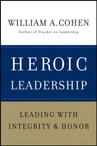 William A. Cohen — Heroic Leadership: Leading with Integrity and Honor