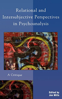 Jon Mills, Jon Mills, Roger Frie, Bruce Ries, M Guy Thompson, Jon Frederickson, Peter L. Giovacchini, Philip Giovacchini, Frank Summers, Timothy J. Zeddies, David L. Downing, Marilyn Nissim-Sabat, Robert Langs, Gershon J. Molad, Judith E. Vida, Robert S. — Relational and Intersubjective Perspectives in Psychoanalysis: A Critique