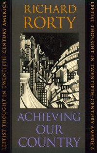 Richard Rorty — Achieving Our Country : Leftist Thought in Twentieth-Century America