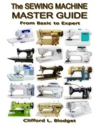 Clifford L Blodget — The Sewing Machine Master Guide: From Basic to Expert