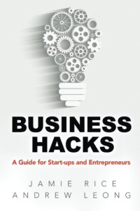 Leong, Andrew; Rice, Jamie — Business Hacks: A Guide for Start-ups and Entrepreneurs