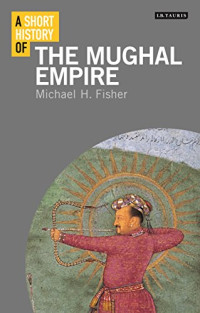 Michael H. Fisher — A Short History of the Mughal Empire