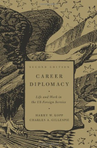 Harry W. Kopp, Charles A. Gillespie — Career Diplomacy: Life and Work in the US Foreign Service - 2nd Edition