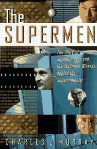 Charles J. Murray — The supermen: the story of Seymour Cray and the supercomputer