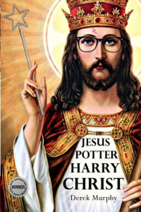 Derek Murphy — Jesus Potter Harry Christ - The Fascinating Parallels Between Two of the World's Most Popular Literary Characters