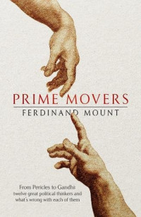 Ferdinand Mount — Prime Movers: Twelve Great Political Thinkers and What’s Wrong with Each of Them