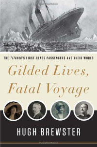 Hugh Brewster — Gilded Lives, Fatal Voyage: The Titanic's First-Class Passengers and Their World