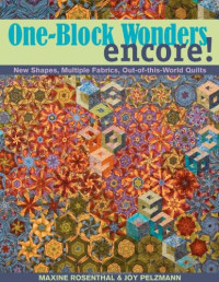 Maxine Rosenthal, Joy Pelzmann — One-Block Wonders Encore!: New Shapes, Multiple Fabrics, Out-of-this-World Quilts