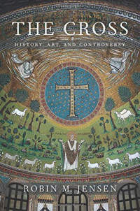 Robin M. Jensen — The Cross: History, Art, and Controversy
