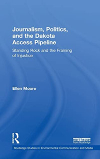 Ellen Moore — Journalism, Politics, and the Dakota Access Pipeline: Standing Rock and the Framing of Injustice