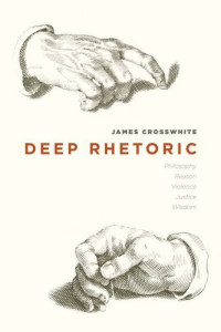 James Crosswhite — Deep Rhetoric: Philosophy, Reason, Violence, Justice, Wisdom