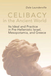 Dale Launderville OSB — Celibacy in the Ancient World: Its Ideal and Practice in Pre-Hellenistic Israel, Mesopotamia, and Greece