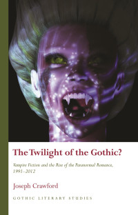 Joseph Crawford — The Twilight of the Gothic? Vampire Fiction and the Rise of the Paranormal Romance, 1991-2012
