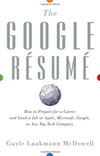 Gayle Laakmann McDowell — The Google Resume: How to Prepare for a Career and Land a Job at Apple, Microsoft, Google, or any Top Tech Company