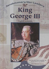 Ann Gaines, Arthur Meier Schlesinger — King George III - English Monarch (Revolutionary War Leaders)
