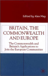 Alex May — Britain, the Commonwealth and Europe - The Commonwealth and Britain's Applications to Join the European Communities (Studies in Modern History)