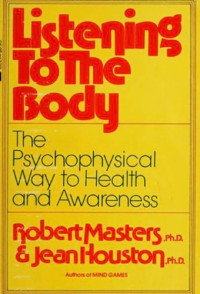 Robert Masters, Jean Houston — Listening to the Body: The Psychophysical Way to Health and Awareness