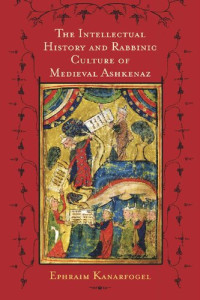 Ephraim Kanarfogel — The Intellectual History and Rabbinic Culture of Medieval Ashkenaz
