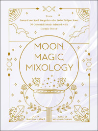 Julia Halina Hadas — Moon, Magic, Mixology: From Lunar Love Spell Sangria to the Solar Eclipse Sour, 70 Celestial Drinks Infused with Cosmic Power