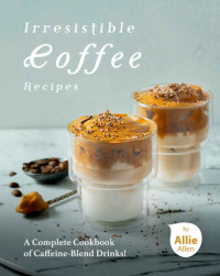 Allie Allen — Irresistible Coffee Recipes: A Complete Cookbook of Caffeine-Blend Drinks