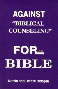 Martin Bobgan, Deidre Bobgan — Against Biblical Counseling: For the Bible