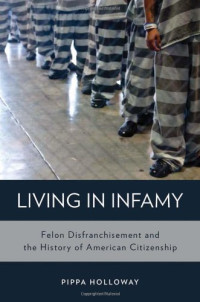 Pippa Holloway — Living in Infamy: Felon Disfranchisement and the History of American Citizenship
