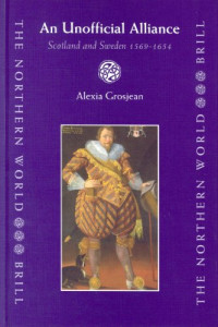Alexia Grosjean — An Unofficial Alliance, Scotland and Sweden 1569-1654 - Scotland and Sweden 1569-1654 (Northern World, 5)