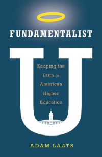 Adam Laats — Fundamentalist U: Keeping the Faith in American Higher Education