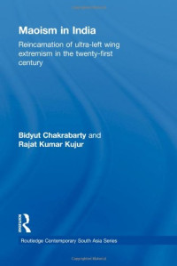 Bidyut Chakrabarty, Rajat Kumar Kujur — Maoism in India: Reincarnation of Ultra-Left Wing Extremism in the Twenty-First Century (Routledge Contemporary South Asia Series)
