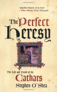 Stephen O'Shea — The Perfect Heresy: The Life and Death of the Cathars