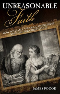James Fodor; David G. McAfee — Unreasonable Faith: How William Lane Craig Overstates the Case for Christianity