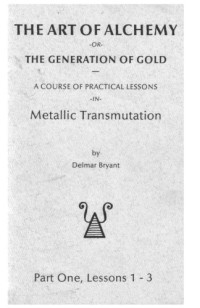 Delmar Bryant — The Art of Alchemy, or The Generation of Gold - A Course of Practical Lessons in Metallic Transmutation